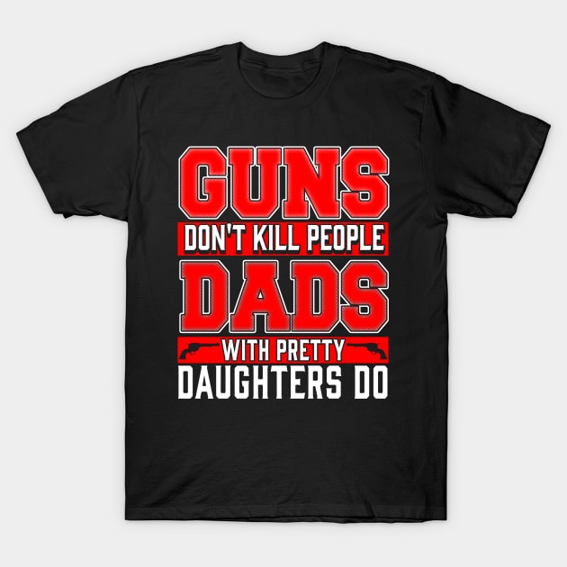 Guns Don't Kill People, Dads with Pretty Daughters Do T-Shirt by Kayluxdesigns